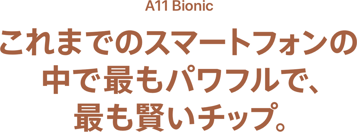 A11 Bionic これまでのスマートフォンの中で最もパワフルで、最も賢いチップ。