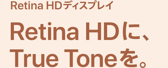 Retina HDディスプレイ Retina HDに、True Toneを。